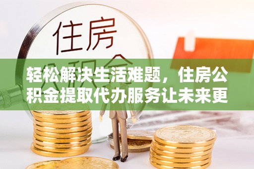 吴川轻松解决生活难题，住房公积金提取代办服务让未来更安心
