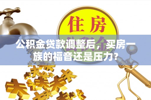 吴川公积金贷款调整后，买房一族的福音还是压力？