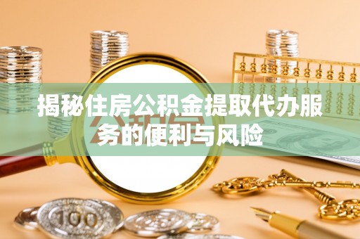 吴川揭秘住房公积金提取代办服务的便利与风险