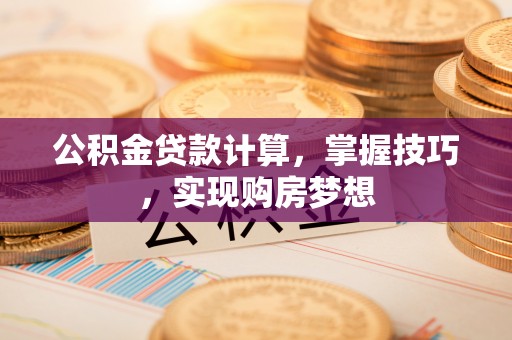 吴川公积金贷款计算，掌握技巧，实现购房梦想