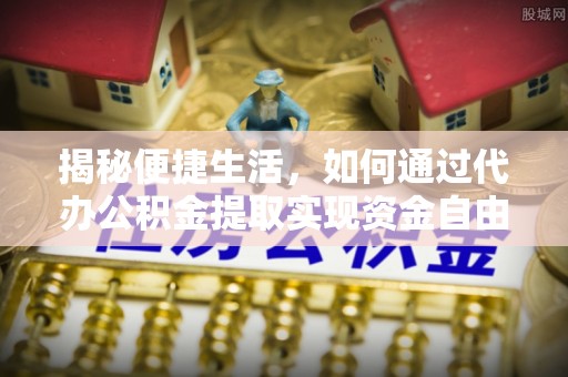 吴川揭秘便捷生活，如何通过代办公积金提取实现资金自由