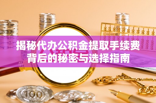 吴川揭秘代办公积金提取手续费背后的秘密与选择指南
