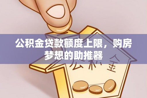 吴川公积金贷款额度上限，购房梦想的助推器