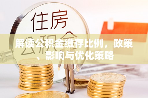 吴川解读公积金缴存比例，政策、影响与优化策略