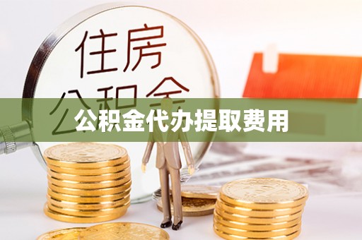 吴川公积金代办提取费用