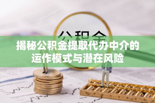 吴川揭秘公积金提取代办中介的运作模式与潜在风险