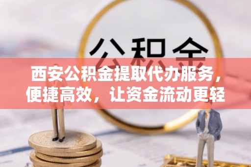 吴川西安公积金提取代办服务，便捷高效，让资金流动更轻松