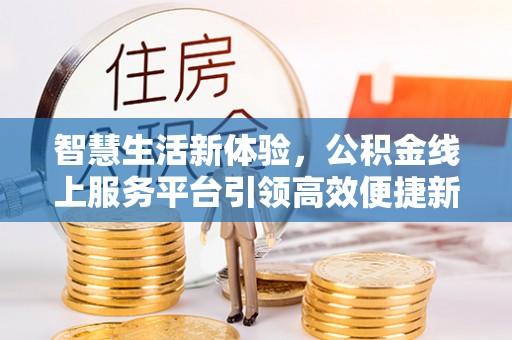 吴川智慧生活新体验，公积金线上服务平台引领高效便捷新潮流