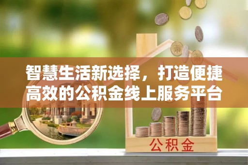 吴川智慧生活新选择，打造便捷高效的公积金线上服务平台