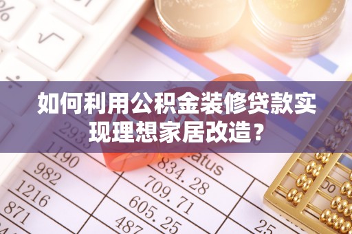 吴川如何利用公积金装修贷款实现理想家居改造？