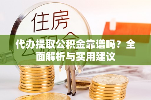 吴川代办提取公积金靠谱吗？全面解析与实用建议