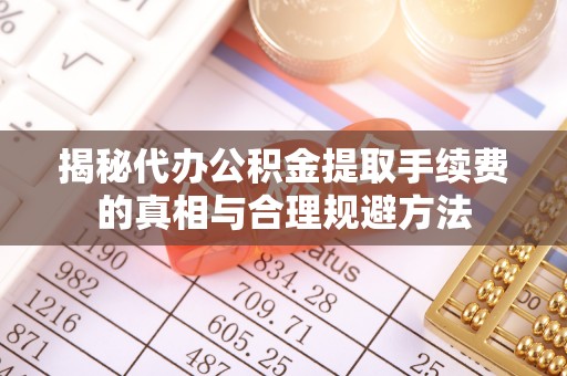 吴川揭秘代办公积金提取手续费的真相与合理规避方法