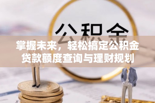 吴川掌握未来，轻松搞定公积金贷款额度查询与理财规划