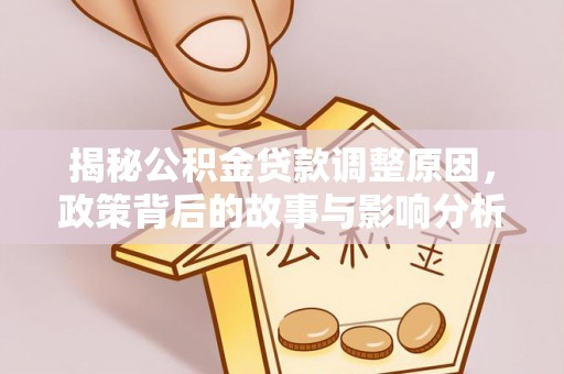 吴川揭秘公积金贷款调整原因，政策背后的故事与影响分析