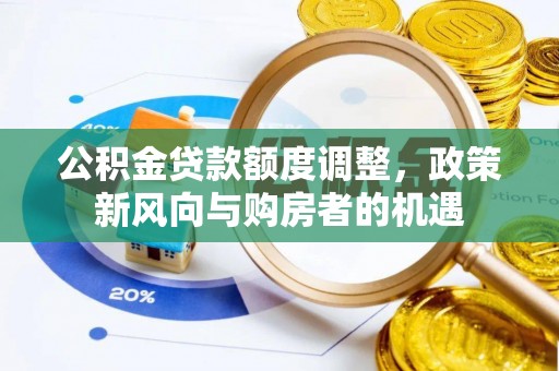 吴川公积金贷款额度调整，政策新风向与购房者的机遇