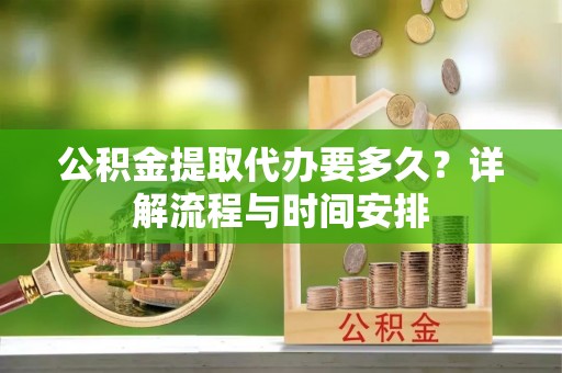 吴川公积金提取代办要多久？详解流程与时间安排
