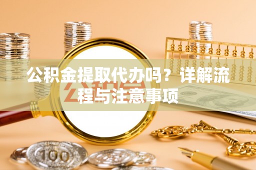 吴川公积金提取代办吗？详解流程与注意事项