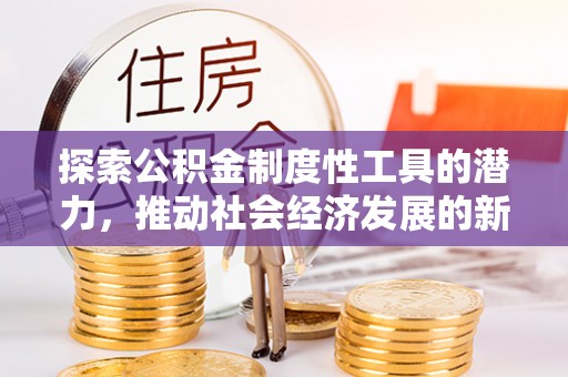 吴川探索公积金制度性工具的潜力，推动社会经济发展的新引擎