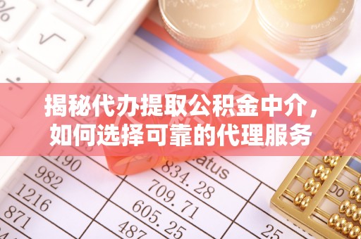 吴川揭秘代办提取公积金中介，如何选择可靠的代理服务
