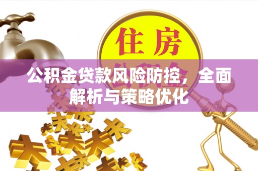 吴川公积金贷款风险防控，全面解析与策略优化