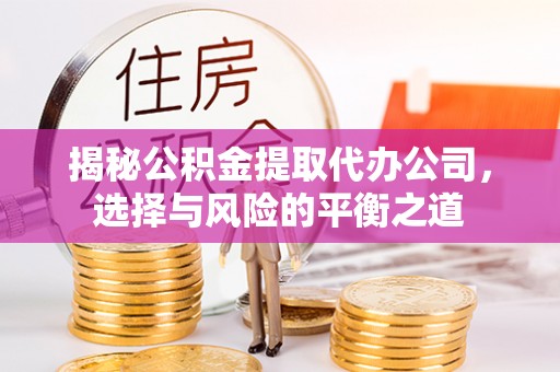吴川揭秘公积金提取代办公司，选择与风险的平衡之道