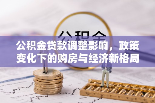 吴川公积金贷款调整影响，政策变化下的购房与经济新格局