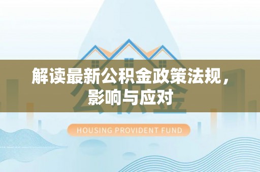 吴川解读最新公积金政策法规，影响与应对