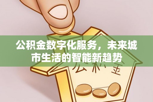 吴川公积金数字化服务，未来城市生活的智能新趋势