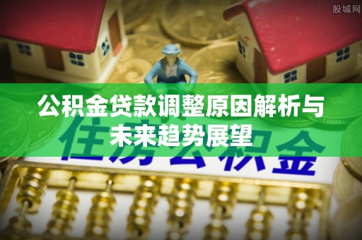 吴川公积金贷款调整原因解析与未来趋势展望
