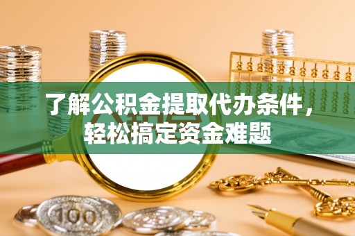 吴川了解公积金提取代办条件，轻松搞定资金难题