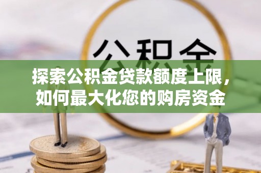 吴川探索公积金贷款额度上限，如何最大化您的购房资金