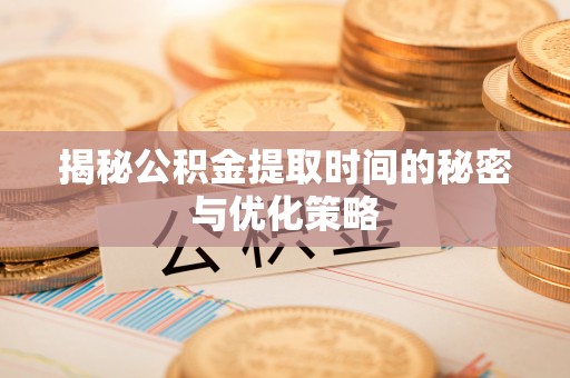 吴川揭秘公积金提取时间的秘密与优化策略