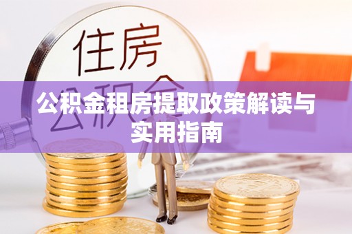 吴川公积金租房提取政策解读与实用指南