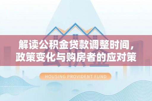 吴川解读公积金贷款调整时间，政策变化与购房者的应对策略