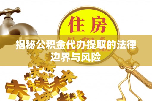 吴川揭秘公积金代办提取的法律边界与风险