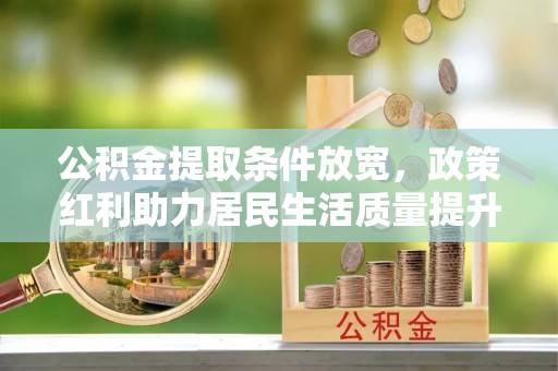 吴川公积金提取条件放宽，政策红利助力居民生活质量提升