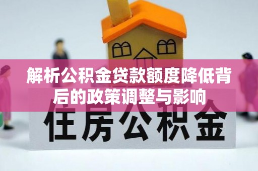 吴川解析公积金贷款额度降低背后的政策调整与影响