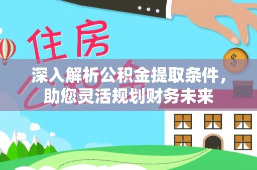 吴川深入解析公积金提取条件，助您灵活规划财务未来