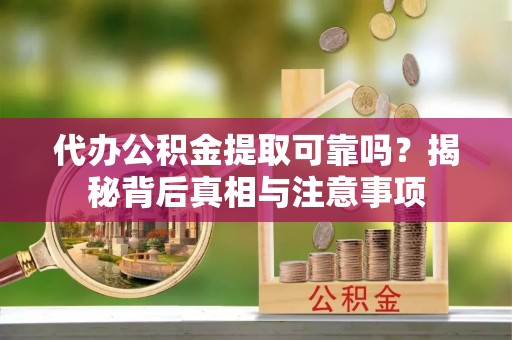 吴川代办公积金提取可靠吗？揭秘背后真相与注意事项