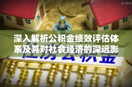 吴川深入解析公积金绩效评估体系及其对社会经济的深远影响