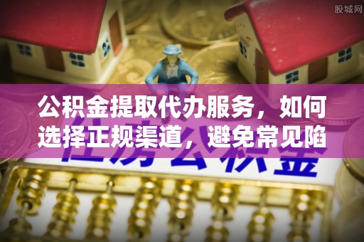 吴川公积金提取代办服务，如何选择正规渠道，避免常见陷阱
