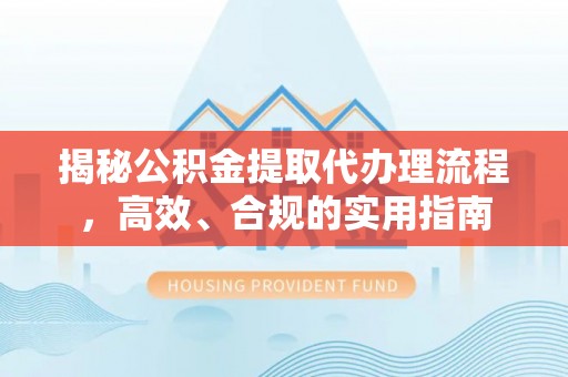 吴川揭秘公积金提取代办理流程，高效、合规的实用指南