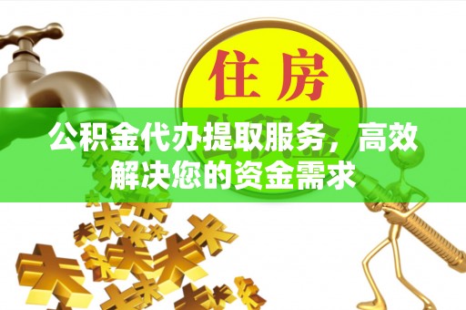 吴川公积金代办提取服务，高效解决您的资金需求