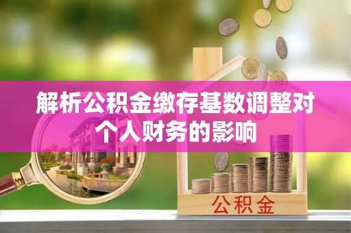 吴川解析公积金缴存基数调整对个人财务的影响