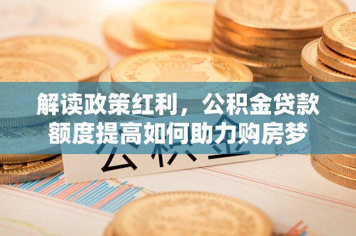 吴川解读政策红利，公积金贷款额度提高如何助力购房梦