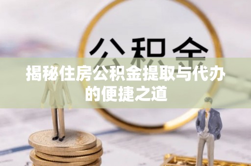 吴川揭秘住房公积金提取与代办的便捷之道