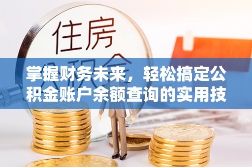 吴川掌握财务未来，轻松搞定公积金账户余额查询的实用技巧
