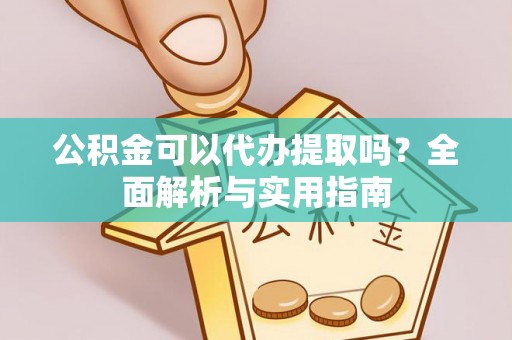 吴川公积金可以代办提取吗？全面解析与实用指南