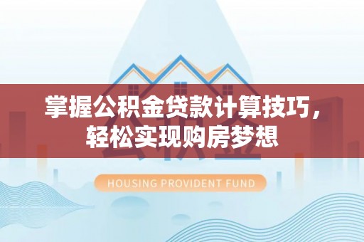 吴川掌握公积金贷款计算技巧，轻松实现购房梦想