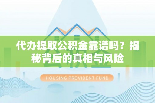 吴川代办提取公积金靠谱吗？揭秘背后的真相与风险